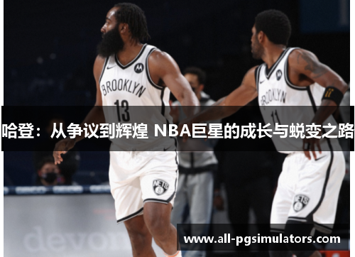 哈登：从争议到辉煌 NBA巨星的成长与蜕变之路