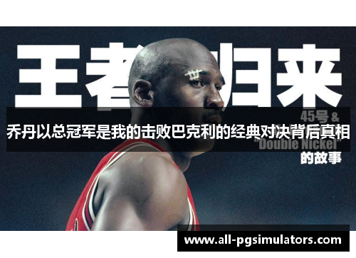 乔丹以总冠军是我的击败巴克利的经典对决背后真相