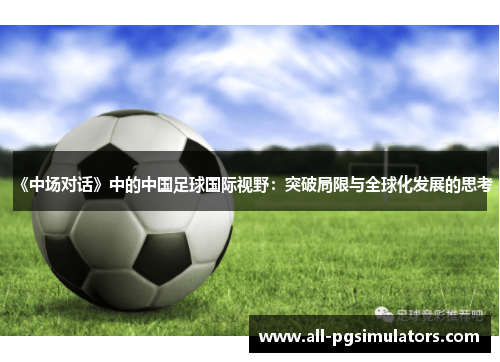 《中场对话》中的中国足球国际视野：突破局限与全球化发展的思考