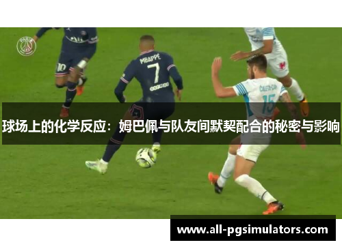 球场上的化学反应：姆巴佩与队友间默契配合的秘密与影响