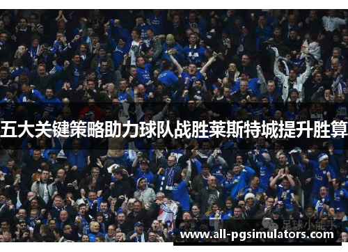 五大关键策略助力球队战胜莱斯特城提升胜算