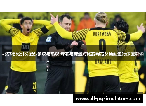 北京德比引发激烈争议与热议 专家与球迷对比赛判罚及场面进行深度解读