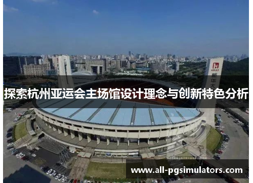 探索杭州亚运会主场馆设计理念与创新特色分析