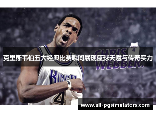 克里斯韦伯五大经典比赛瞬间展现篮球天赋与传奇实力 克里斯韦伯五大经典比赛瞬间展现篮球天赋与传奇实力