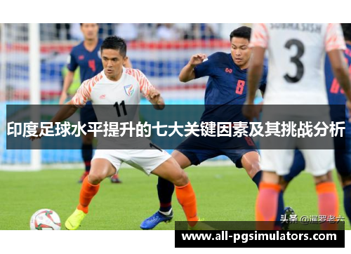 印度足球水平提升的七大关键因素及其挑战分析 印度足球水平提升的七大关键因素及其挑战分析