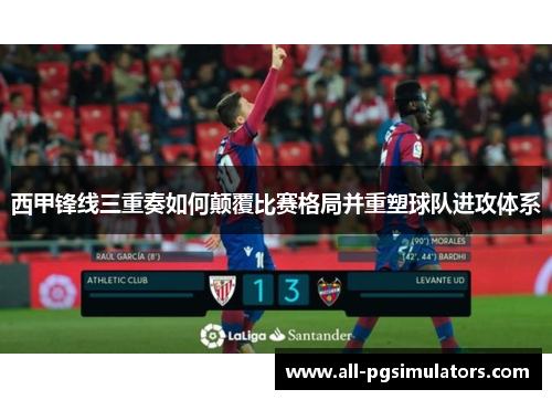 西甲锋线三重奏如何颠覆比赛格局并重塑球队进攻体系 西甲锋线三重奏如何颠覆比赛格局并重塑球队进攻体系