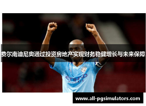 费尔南迪尼奥通过投资房地产实现财务稳健增长与未来保障 费尔南迪尼奥通过投资房地产实现财务稳健增长与未来保障