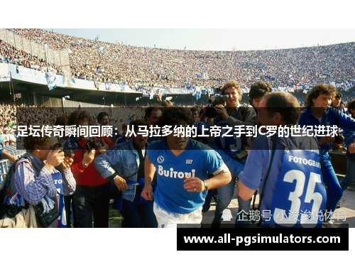 足坛传奇瞬间回顾：从马拉多纳的上帝之手到C罗的世纪进球