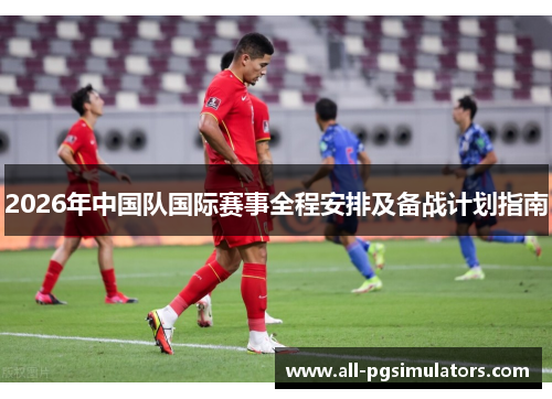2026年中国队国际赛事全程安排及备战计划指南 2026年中国队国际赛事全程安排及备战计划指南