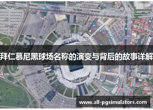 拜仁慕尼黑球场名称的演变与背后的故事详解