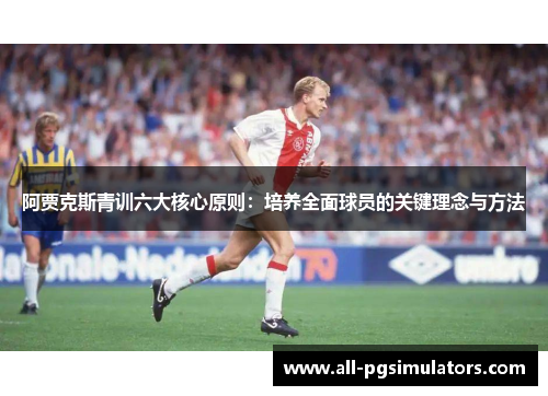 阿贾克斯青训六大核心原则：培养全面球员的关键理念与方法