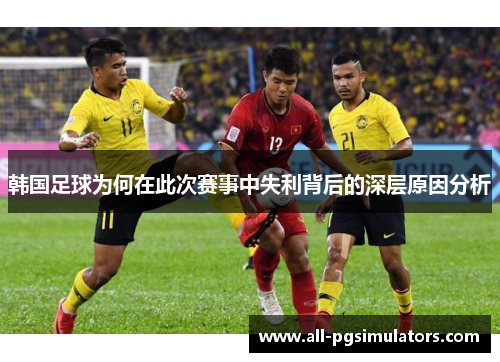 韩国足球为何在此次赛事中失利背后的深层原因分析