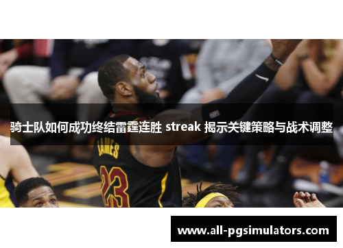 骑士队如何成功终结雷霆连胜 streak 揭示关键策略与战术调整
