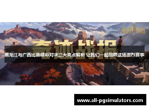 黑龙江与广西比赛精彩对决三大亮点解析 让我们一起回顾这场激烈赛事