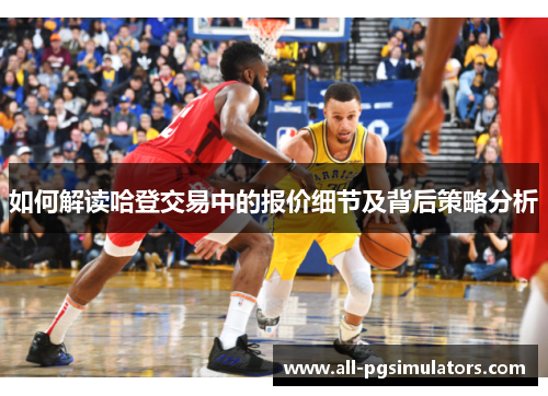 如何解读哈登交易中的报价细节及背后策略分析