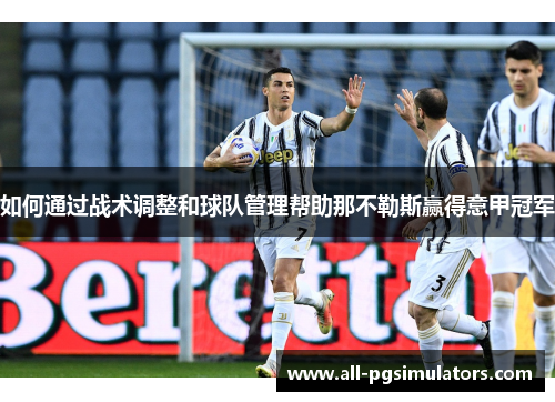 如何通过战术调整和球队管理帮助那不勒斯赢得意甲冠军