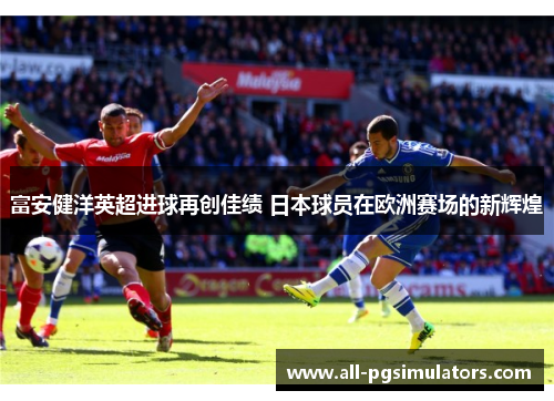 富安健洋英超进球再创佳绩 日本球员在欧洲赛场的新辉煌