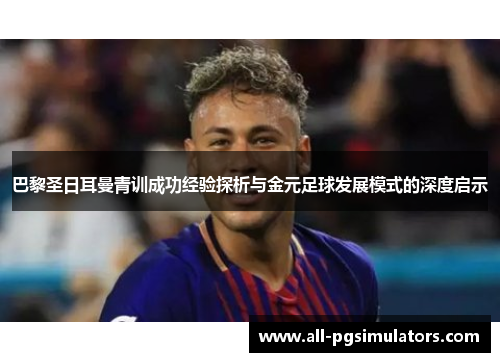 巴黎圣日耳曼青训成功经验探析与金元足球发展模式的深度启示