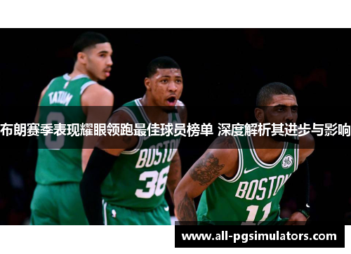 布朗赛季表现耀眼领跑最佳球员榜单 深度解析其进步与影响