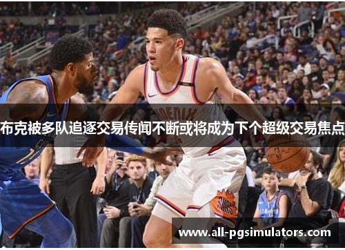 布克被多队追逐交易传闻不断或将成为下个超级交易焦点