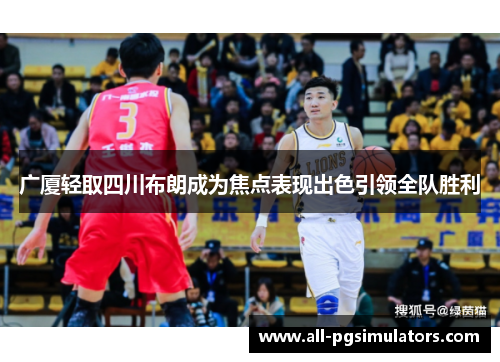 广厦轻取四川布朗成为焦点表现出色引领全队胜利