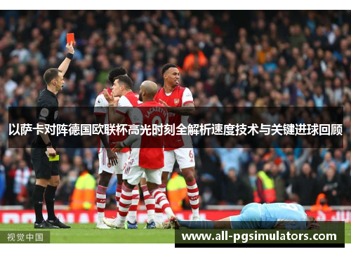 以萨卡对阵德国欧联杯高光时刻全解析速度技术与关键进球回顾