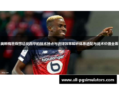 奥斯梅恩假想征战西甲的技术特点与进球效率解析体系适配与战术价值全面 奥斯梅恩假想征战西甲的技术特点与进球效率解析体系适配与战术价值全面
