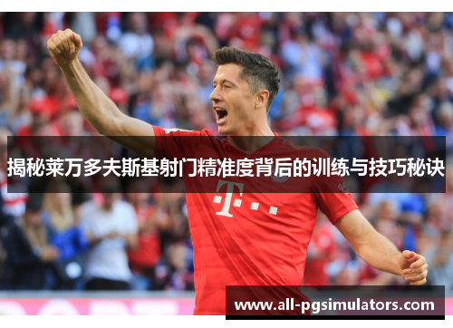 揭秘莱万多夫斯基射门精准度背后的训练与技巧秘诀