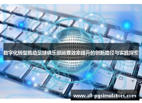 数字化转型推动足球俱乐部运营效率提升的创新路径与实践探索