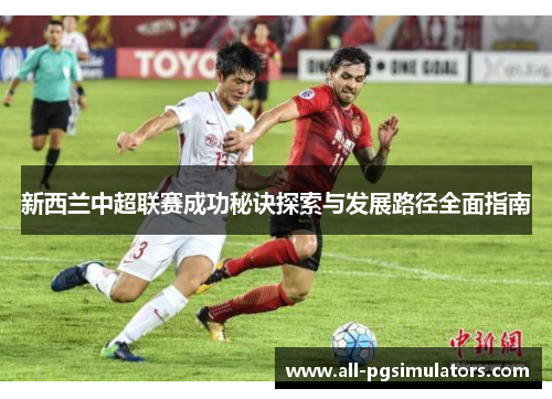 新西兰中超联赛成功秘诀探索与发展路径全面指南