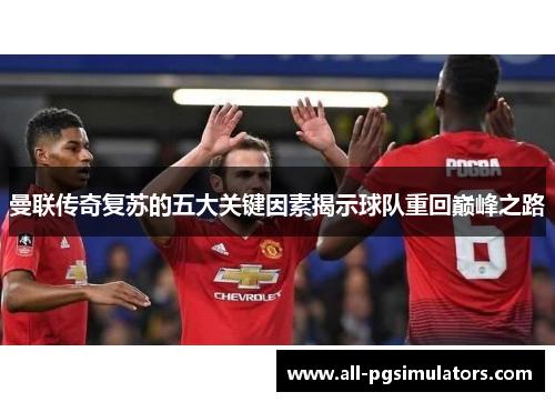曼联传奇复苏的五大关键因素揭示球队重回巅峰之路 曼联传奇复苏的五大关键因素揭示球队重回巅峰之路