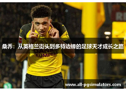 桑乔：从英格兰街头到多特边锋的足球天才成长之路