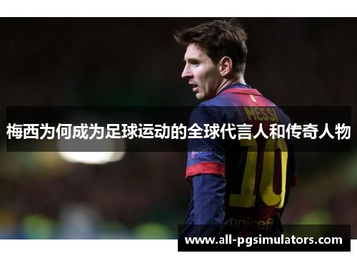 梅西为何成为足球运动的全球代言人和传奇人物