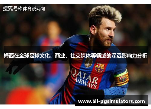梅西在全球足球文化、商业、社交媒体等领域的深远影响力分析 梅西在全球足球文化、商业、社交媒体等领域的深远影响力分析