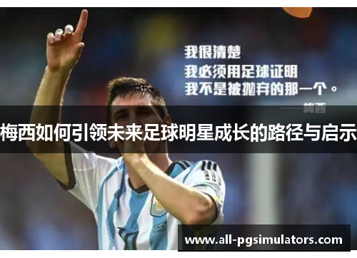 梅西如何引领未来足球明星成长的路径与启示