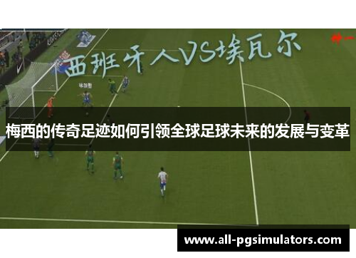 梅西的传奇足迹如何引领全球足球未来的发展与变革