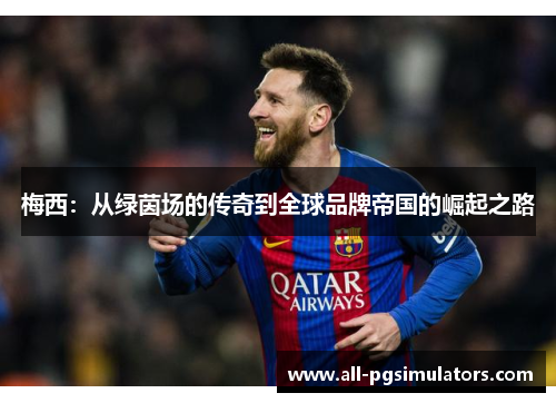 梅西：从绿茵场的传奇到全球品牌帝国的崛起之路