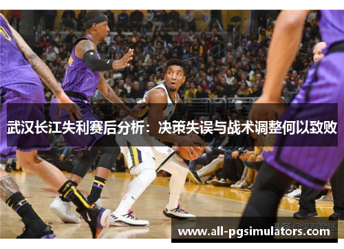 武汉长江失利赛后分析：决策失误与战术调整何以致败