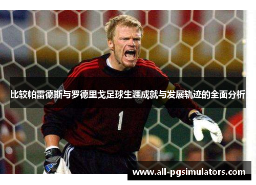 比较帕雷德斯与罗德里戈足球生涯成就与发展轨迹的全面分析