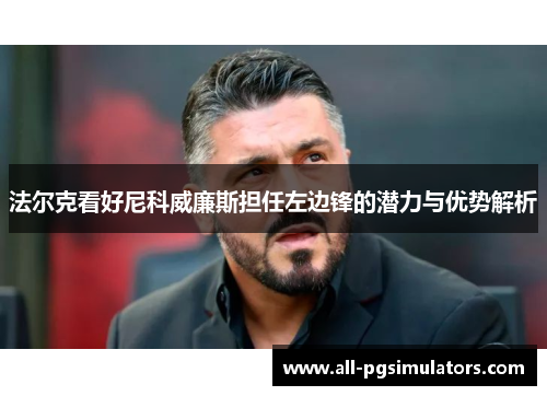 法尔克看好尼科威廉斯担任左边锋的潜力与优势解析