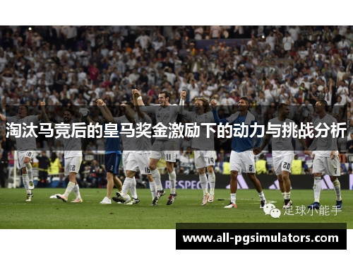淘汰马竞后的皇马奖金激励下的动力与挑战分析