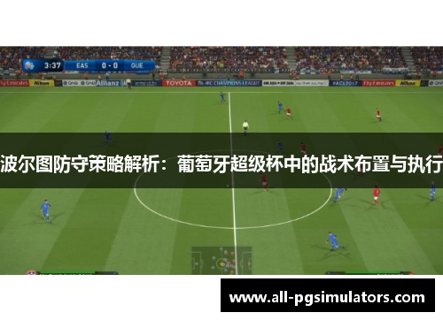 波尔图防守策略解析：葡萄牙超级杯中的战术布置与执行