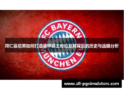 拜仁慕尼黑如何打造德甲霸主地位及其背后的历史与战略分析