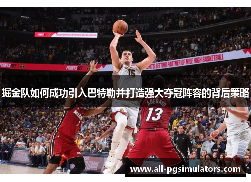 掘金队如何成功引入巴特勒并打造强大夺冠阵容的背后策略